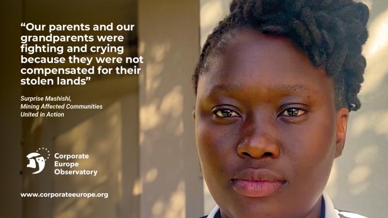 Photo of Surprise Mashishi, a woman in her early 20s looking at the camera with dreadlocks tried on top of her head, who is quoted saying: “Our parents and our grandparents were fighting and crying because they were not compensated for their stolen lands”, Surprise Mashishi, Mining Affected Communities United in Action At the bottom, the logo of Corporate Europe Observatory and the link www.corporateeurope.org