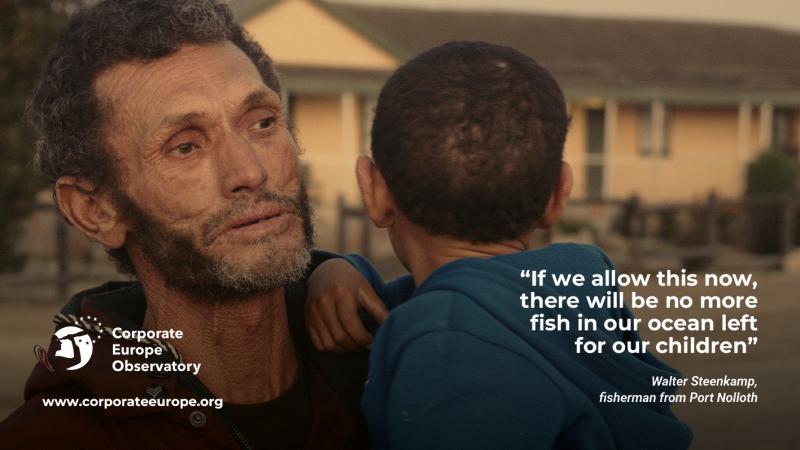 Photo of Walter Steenkamp, a man with a beard in his 50s, carrying his toddler son who is looking behind them, and the following words: “If we allow this now, there will be no more fish in our ocean left for our children”, Walter Steenkamp, fisherman from Port Nolloth At the bottom, the logo of Corporate Europe Observatory and the link www.corporateeurope.org