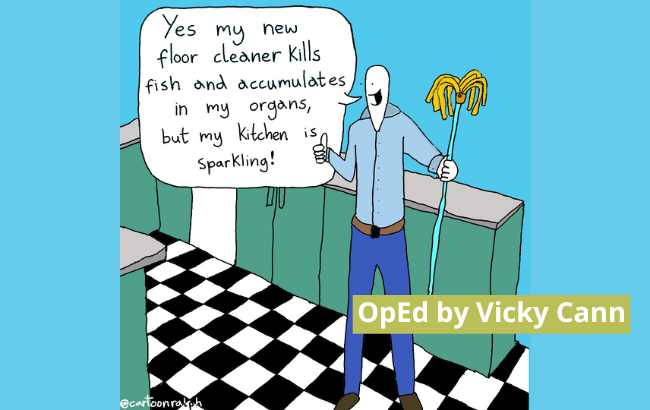On a light blue background we see a cartoon of Ralph in his kitchen with a mop in his left hand. He says: "Yes my new floor cleaner Kills fish and accumulates in my organs, but my Kitchen is, Sparkling!" On the bottom right of the image there is a green rectangle with a text reading: "OpEd by Vicky Cann". Credits to the artist: @cartoonralah