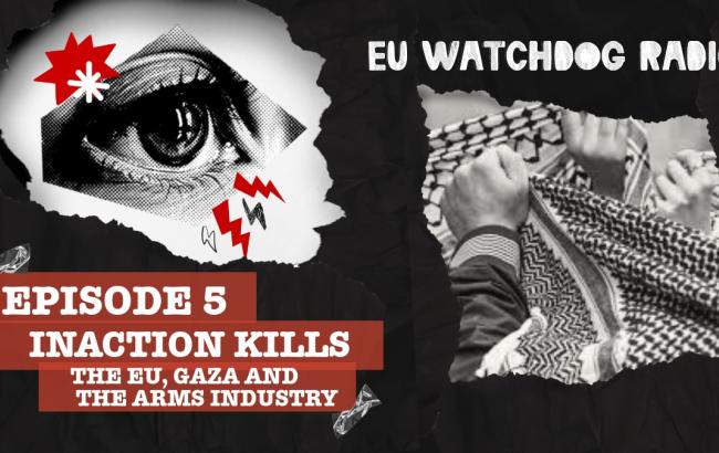 EU Watchdog Radio Episode 5: Inaction kills - The EU, Gaza, and the arms industry